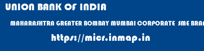 UNION BANK OF INDIA  MAHARASHTRA GREATER BOMBAY MUMBAI CORPORATE  SME BRANCH POWAI  micr code